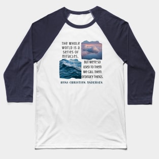 Hans Christian Andersen  quote: The whole world is a series of miracles, but we're so used to them we call them ordinary things. Baseball T-Shirt